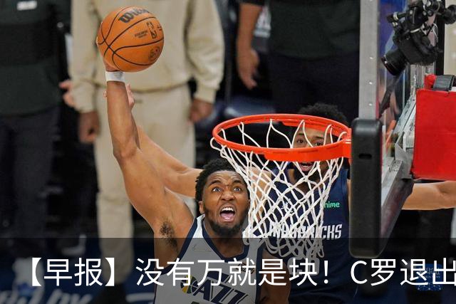 【早报】没有万就是块！C罗退出集训营被罚款255欧！