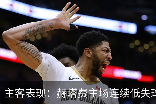 主客表现：赫塔费主场连续低失球，巴列卡诺客场防线承压