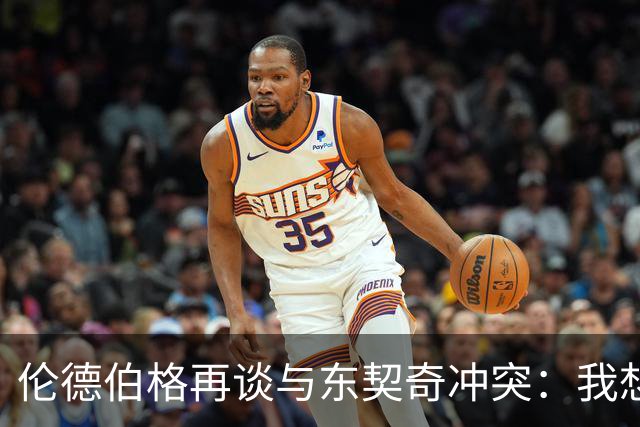 伦德伯格再谈与东契奇冲突：我想说就说 他又不是乔丹