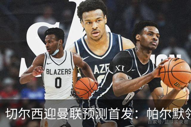 切尔西迎曼联预测首发：帕尔默领衔3-4-2-1