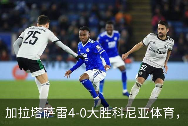 加拉塔萨雷4-0大胜科尼亚体育，莱奥点射，巴特拉科夫建功