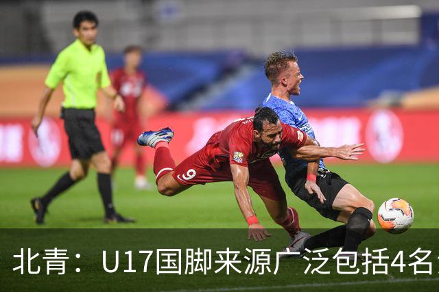 北青：U17国脚来源广泛包括4名海外球员，世少赛小组突围难度不小