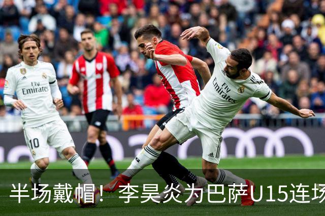 半场戴帽！李昊炎为巴萨U15连场入4球 喜提西媒盛赞