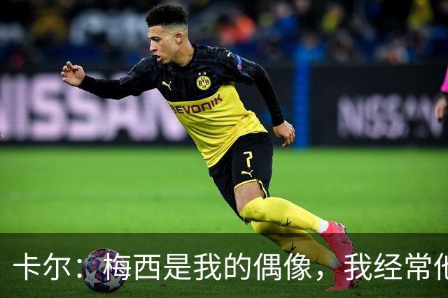 卡尔：梅西是我的偶像，我经常他的比赛录像