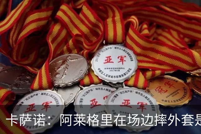 卡萨诺：阿莱格里在场边摔外套是可耻的表演，他应该被逐出足坛