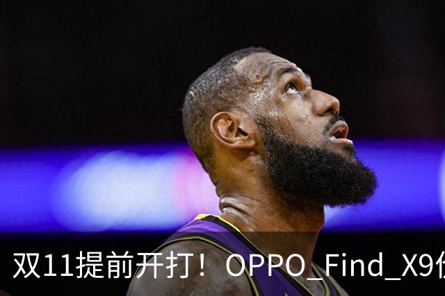 双11提前开打！OPPO Find X9价格大跳水，16GB+512G仅4301元