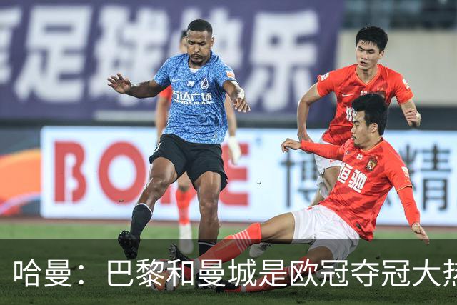 哈曼：巴黎和曼城是欧冠夺冠大热，拜仁进不了联赛阶段前八
