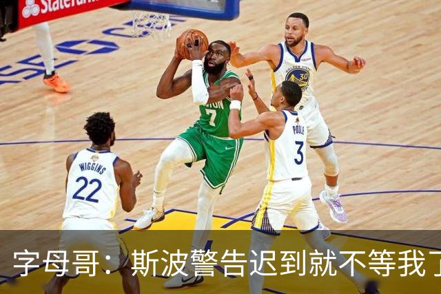 字母哥：斯波警告迟到就不等我了 我说生涯只因抠门迟到过一次