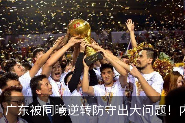 广东被同曦逆转防守出大问题！内外线防不住，战术毫无针对！
