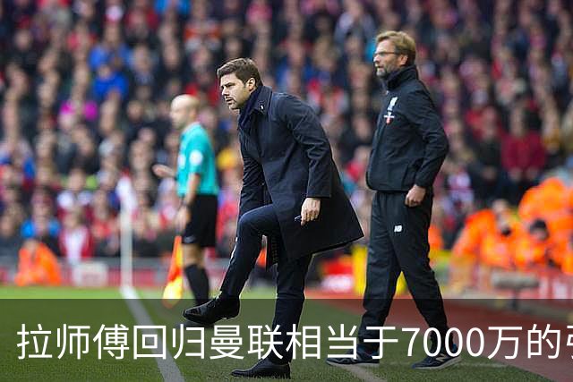 拉师傅回归曼联相当于7000万的引援？8场0球打了多少人的脸