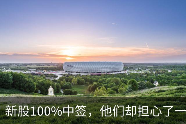 新股100%中签，他们却担心了一晚上
