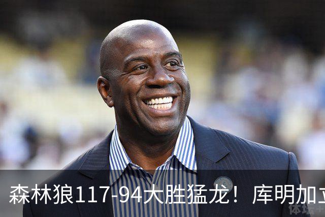 森林狼117-94大胜猛龙！库明加立大功，此战看到4个事实：8换2交易很值得