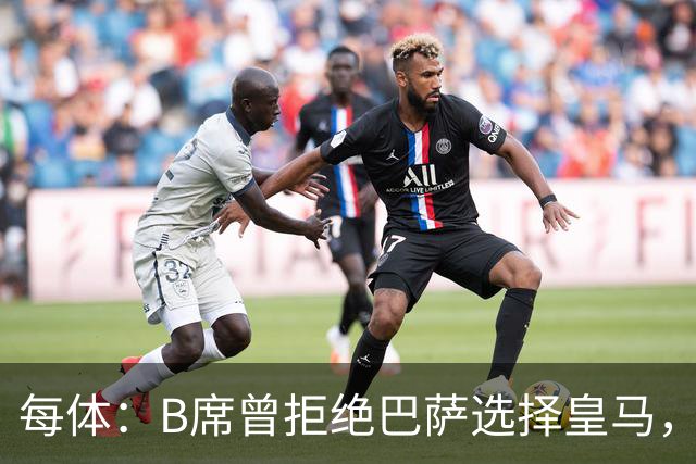 每体：B席曾拒绝巴萨选择皇马，如今国家德比沦为替补