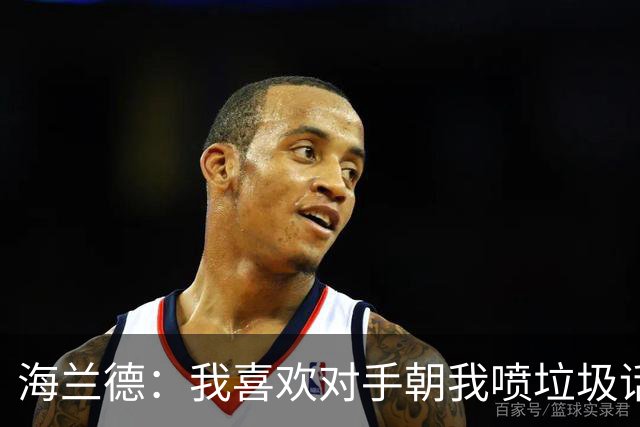 海兰德：我喜欢对手朝我喷垃圾话 这能激发出我的最好状态