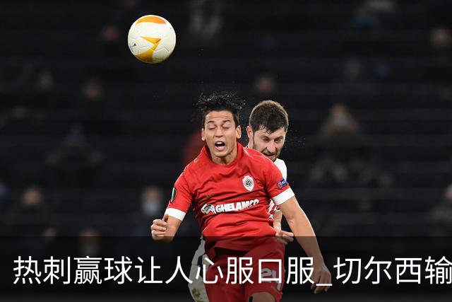 热刺赢球让人心服口服 切尔西输球又输人