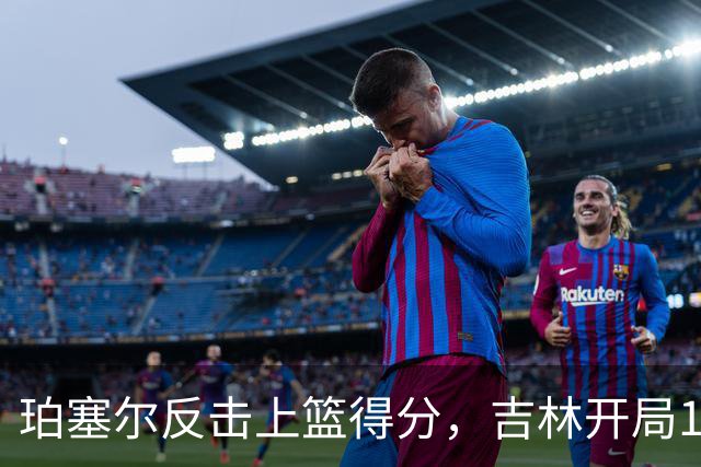 珀塞尔反击上篮得分，吉林开局16-0领先深圳