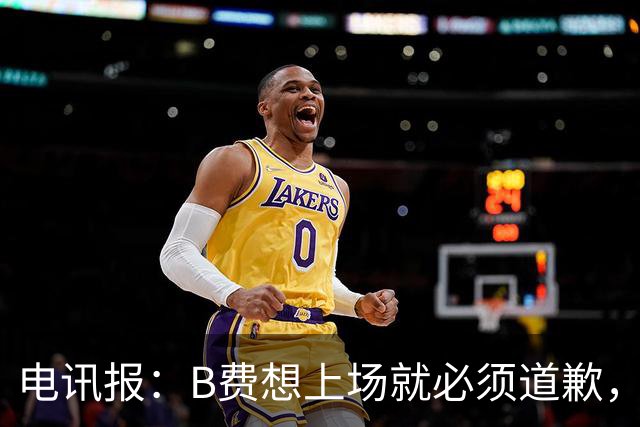 电讯报：B费想上场就必须道歉，就算要下课卡里克也不能妥协