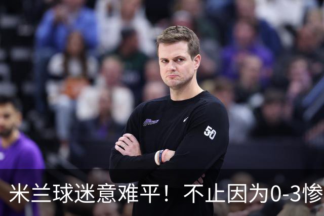 米兰球迷意难平！不止因为0-3惨败伯恩茅斯，更多在于以下五点！