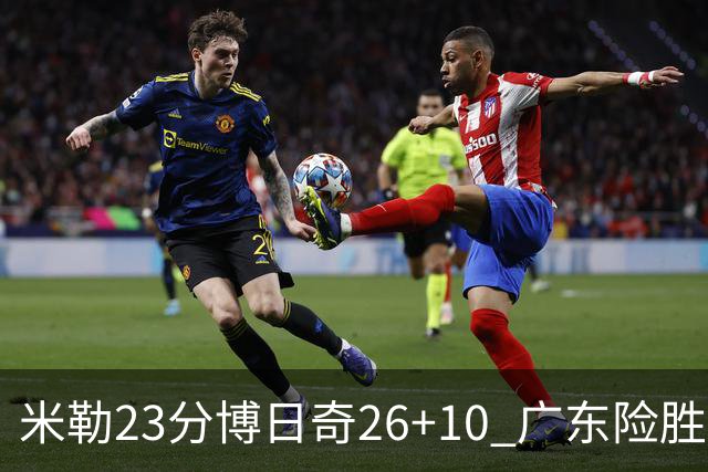 米勒23分博日奇26+10 广东险胜送宁波4连败