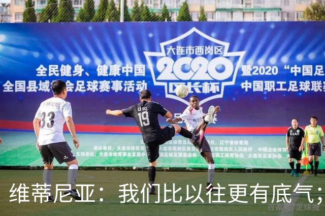 维蒂尼亚：我们比以往更有底气；大家都想赢卫冕冠军这很正常