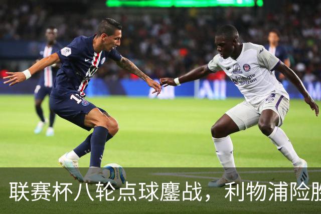 联赛杯八轮点球鏖战，利物浦险胜切尔西晋级，阿隆索弃用埃斯特旺