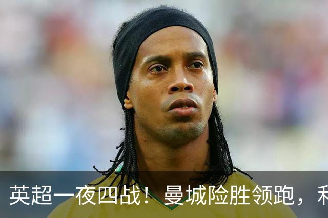 英超一夜四战！曼城险胜领跑，利物浦逆转，最新积分榜更新