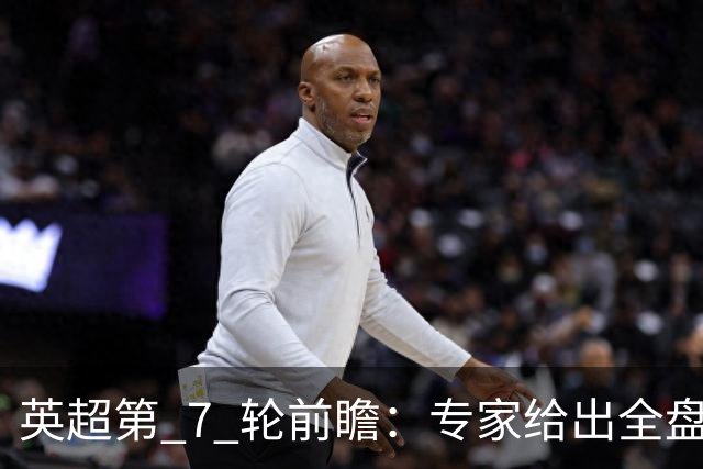 英超第 7 轮前瞻：专家给出全盘预测，多场强强对话暗藏爆冷隐患
