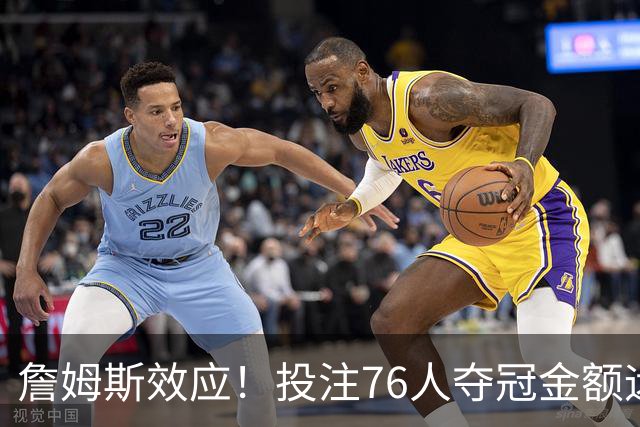 詹姆斯效应！投注76人夺冠金额远超其他球队：最新赔率联盟第3