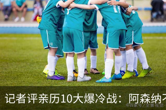 记者评亲历10大爆冷战：阿森纳不敌英乙队居首 阿根廷输沙特在列