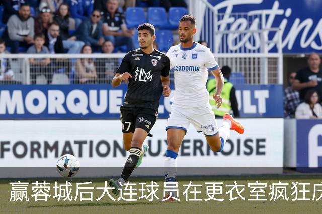 赢蓉城后大连球员在更衣室疯狂庆祝，有人喊“李国旭牛X”