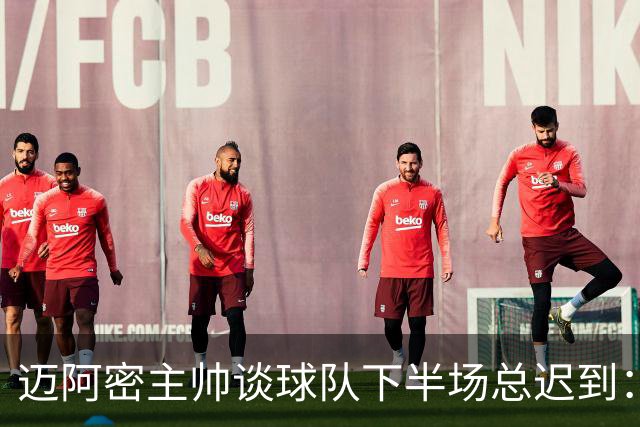 迈阿密主帅谈球队下半场总迟到：绝不能再发生，我也很恼火