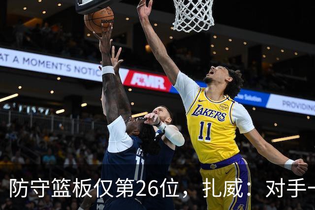 防守篮板仅第26位，扎威：对手一投篮就得赶紧卡位
