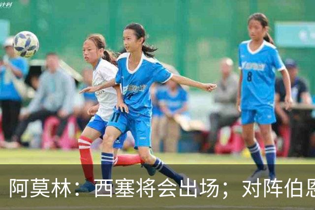 阿莫林：西塞将会出场；对阵伯恩茅斯并非决战