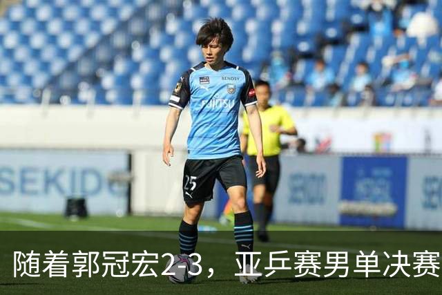 随着郭冠宏2-3，亚乒赛男单决赛2席诞生：中日各一人