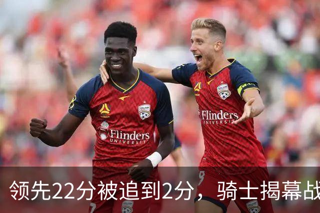 领先22分被追到2分，骑士揭幕战还曾领先29分被逆转