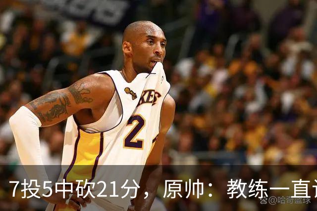 7投5中砍21分，原帅：教练一直让我找状态