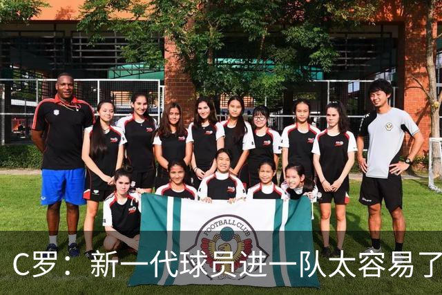 C罗：新一代球员进一队太容易了 他们都不珍惜了