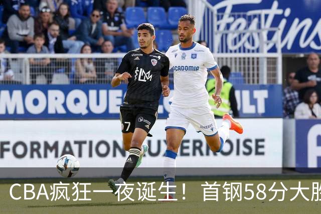 CBA疯狂一夜诞生！首钢58分大胜深圳，上海爆冷输球，广东、吉林首胜
