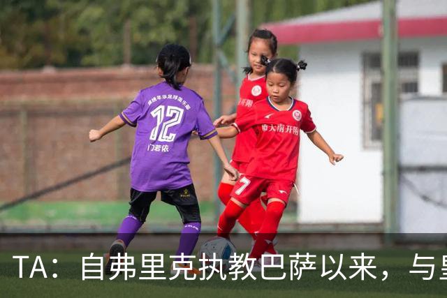 TA：自弗里克执教巴萨以来，与皇马7次交手拿下6场占据明显上风