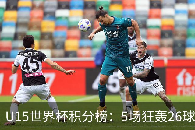 U15世界杯积分榜：5场狂轰26球！克日本、斩沙特锁定排位赛资格！